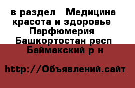  в раздел : Медицина, красота и здоровье » Парфюмерия . Башкортостан респ.,Баймакский р-н